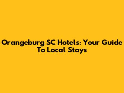 Orangeburg SC Hotels: Your Guide To Local Stays