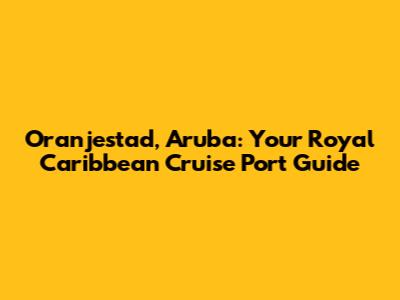 Oranjestad, Aruba: Your Royal Caribbean Cruise Port Guide