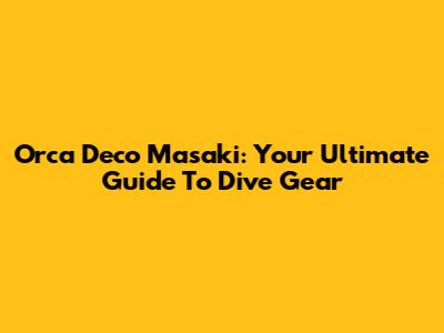 Orca Deco Masaki: Your Ultimate Guide To Dive Gear