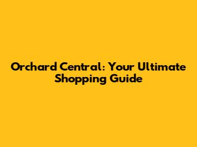 Orchard Central: Your Ultimate Shopping Guide