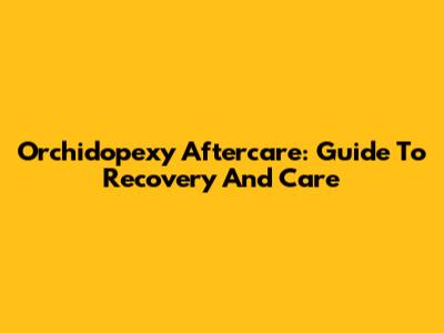 Orchidopexy Aftercare: Guide To Recovery And Care