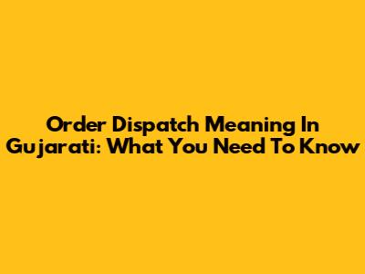 Order Dispatch Meaning In Gujarati: What You Need To Know