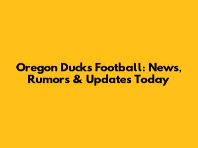 Oregon Ducks Football: News, Rumors & Updates Today