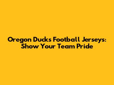 Oregon Ducks Football Jerseys: Show Your Team Pride