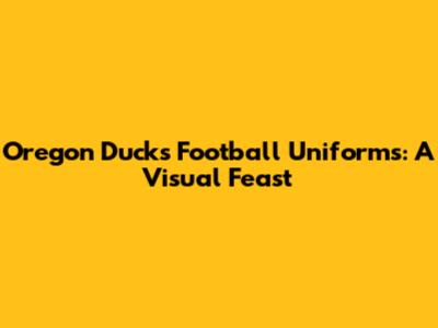 Oregon Ducks Football Uniforms: A Visual Feast