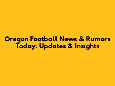 Oregon Football News & Rumors Today: Updates & Insights