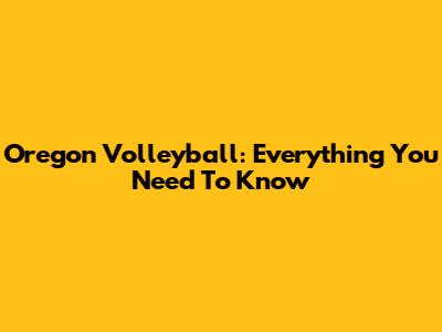 Oregon Volleyball: Everything You Need To Know