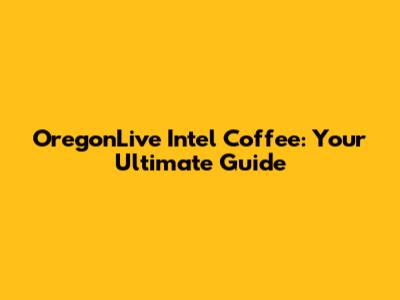 OregonLive Intel Coffee: Your Ultimate Guide