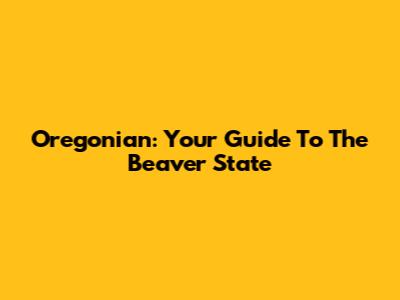 Oregonian: Your Guide To The Beaver State