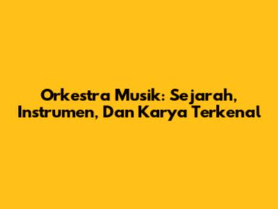Orkestra Musik: Sejarah, Instrumen, Dan Karya Terkenal