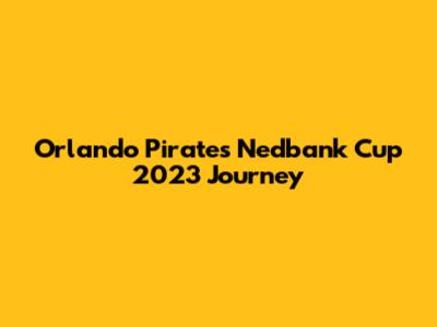 Orlando Pirates' Nedbank Cup 2023 Journey