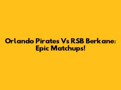 Orlando Pirates Vs RSB Berkane: Epic Matchups!