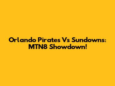 Orlando Pirates Vs Sundowns: MTN8 Showdown!