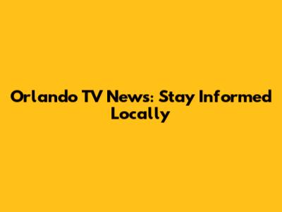 Orlando TV News: Stay Informed Locally