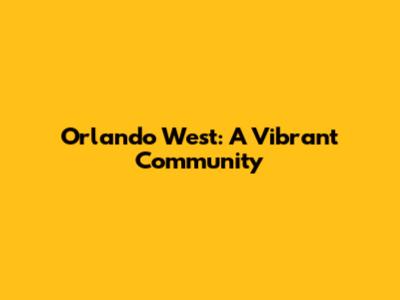 Orlando West: A Vibrant Community