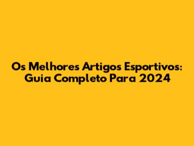 Os Melhores Artigos Esportivos: Guia Completo Para 2024