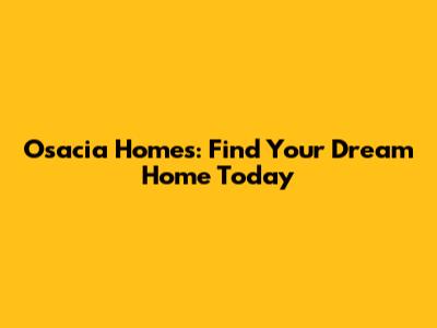 Osacia Homes: Find Your Dream Home Today