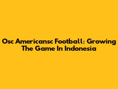 Osc Americansc Football: Growing The Game In Indonesia