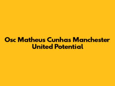 Osc Matheus Cunha's Manchester United Potential