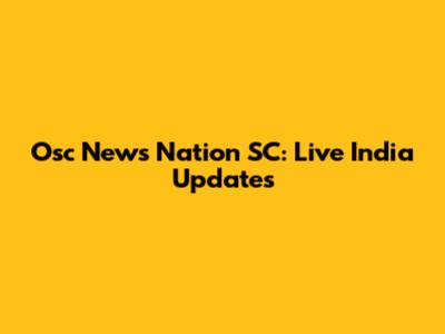 Osc News Nation SC: Live India Updates