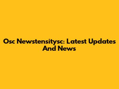 Osc Newstensitysc: Latest Updates And News