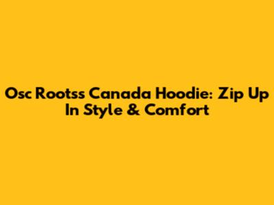 Osc Rootss Canada Hoodie: Zip Up In Style & Comfort