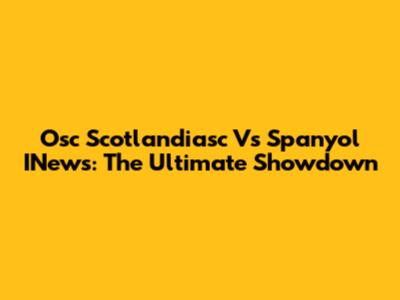Osc Scotlandiasc Vs Spanyol INews: The Ultimate Showdown