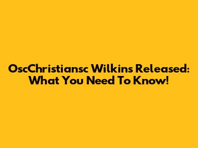 OscChristiansc Wilkins Released: What You Need To Know!