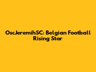 OscJeremihSC: Belgian Football Rising Star