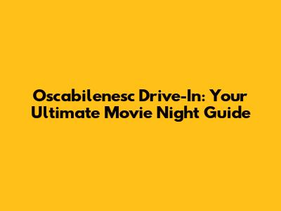 Oscabilenesc Drive-In: Your Ultimate Movie Night Guide