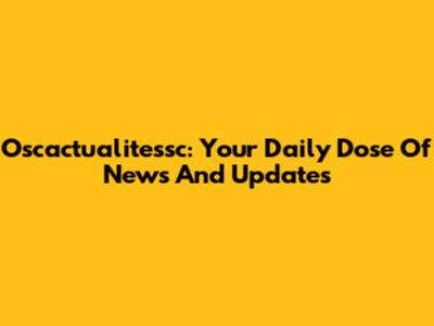 Oscactualitessc: Your Daily Dose Of News And Updates