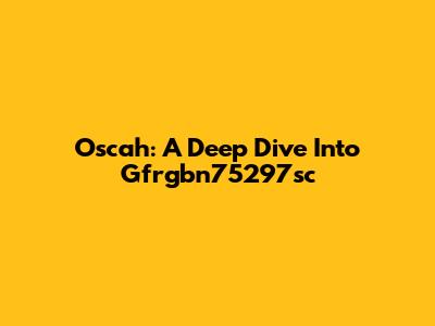Oscah: A Deep Dive Into Gfrgbn75297sc