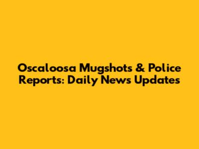 Oscaloosa Mugshots & Police Reports: Daily News Updates
