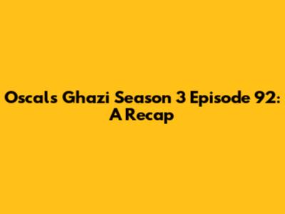 Oscals Ghazi Season 3 Episode 92: A Recap