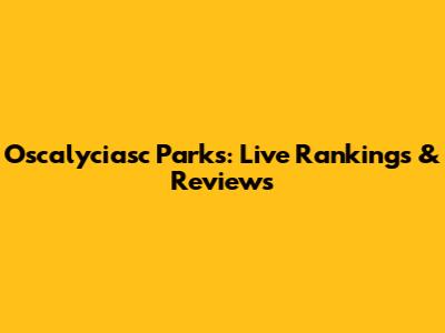 Oscalyciasc Parks: Live Rankings & Reviews