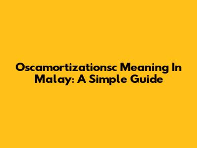 Oscamortizationsc Meaning In Malay: A Simple Guide