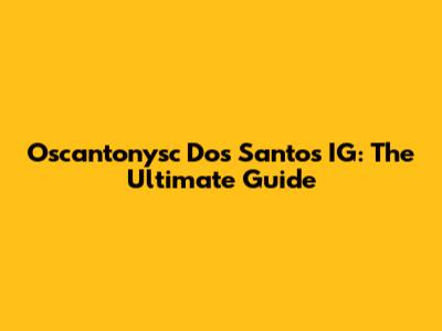 Oscantonysc Dos Santos IG: The Ultimate Guide
