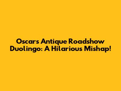 Oscar's Antique Roadshow Duolingo: A Hilarious Mishap!