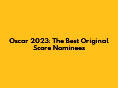 Oscar 2023: The Best Original Score Nominees