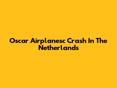 Oscar Airplanesc Crash In The Netherlands