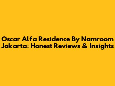 Oscar Alfa Residence By Namroom Jakarta: Honest Reviews & Insights
