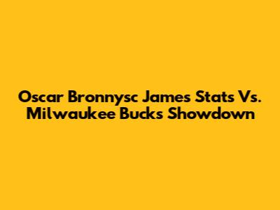 Oscar Bronnysc James' Stats Vs. Milwaukee Bucks Showdown