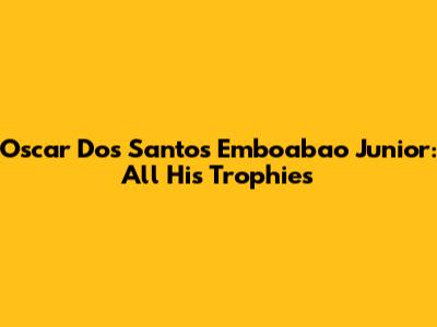 Oscar Dos Santos Emboabao Junior: All His Trophies