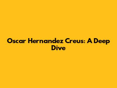 Oscar Hernandez Creus: A Deep Dive