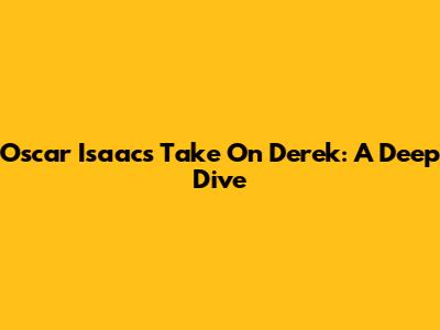 Oscar Isaac's Take On Derek: A Deep Dive