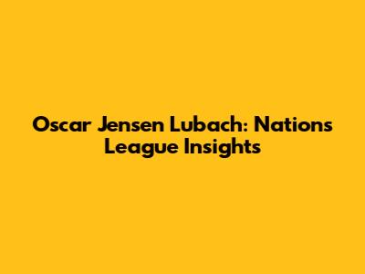 Oscar Jensen Lubach: Nations League Insights