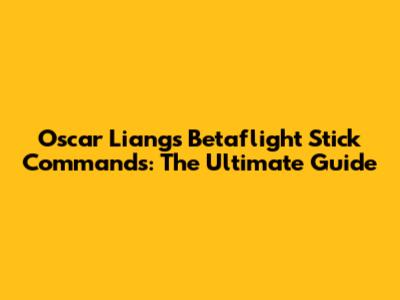 Oscar Liang's Betaflight Stick Commands: The Ultimate Guide