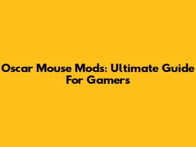 Oscar Mouse Mods: Ultimate Guide For Gamers