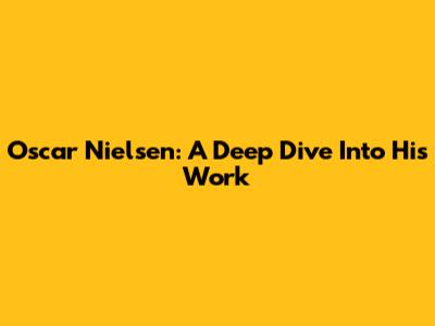 Oscar Nielsen: A Deep Dive Into His Work