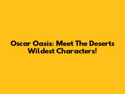 Oscar Oasis: Meet The Desert's Wildest Characters!